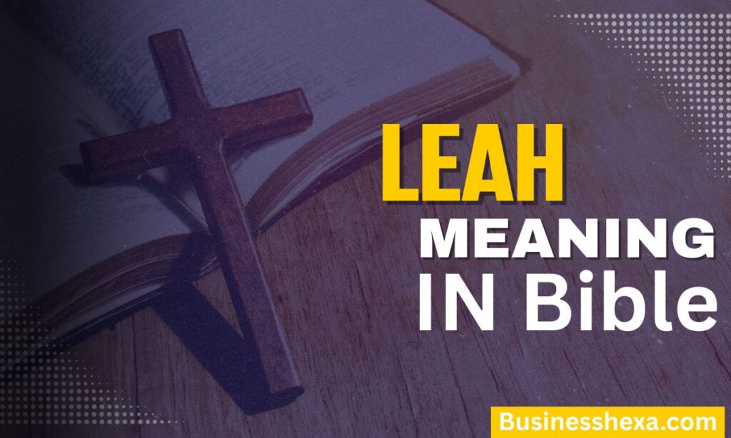 Leah Meaning in the Bible (2026) Name, Story, Symbolism & Spiritual Lessons (1)